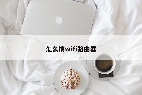 怎么搞wifi路由器