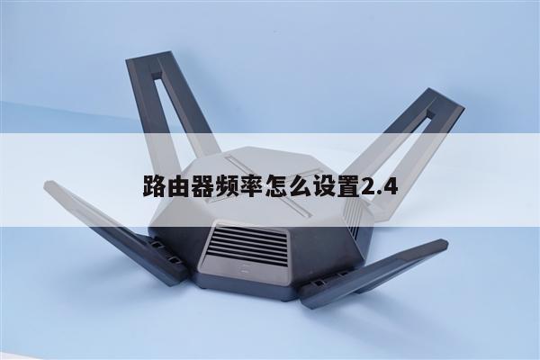 路由器频率怎么设置2.4